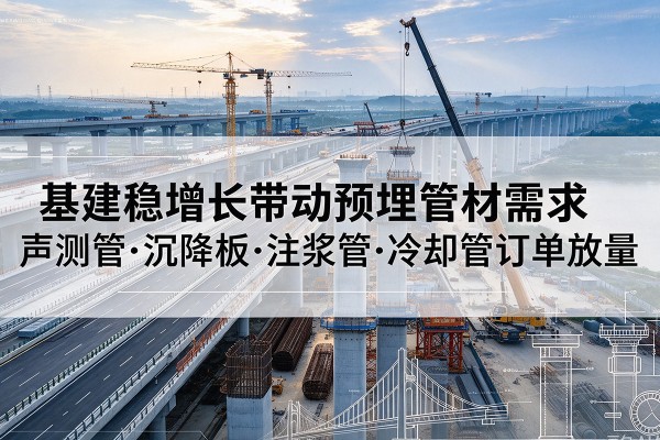 莱芜基建稳增长带动预埋监测管材需求，声测管、沉降板、注浆管订单持续放量