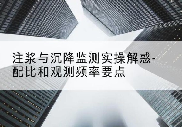 莱芜水泥浆配比不当会不会造成注浆管堵管？-注浆与沉降监测实操解惑-配比和观测频率要点